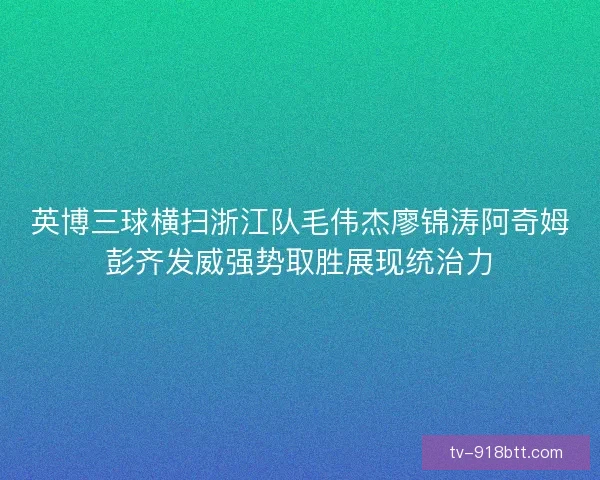 英博三球横扫浙江队毛伟杰廖锦涛阿奇姆彭齐发威强势取胜展现统治力