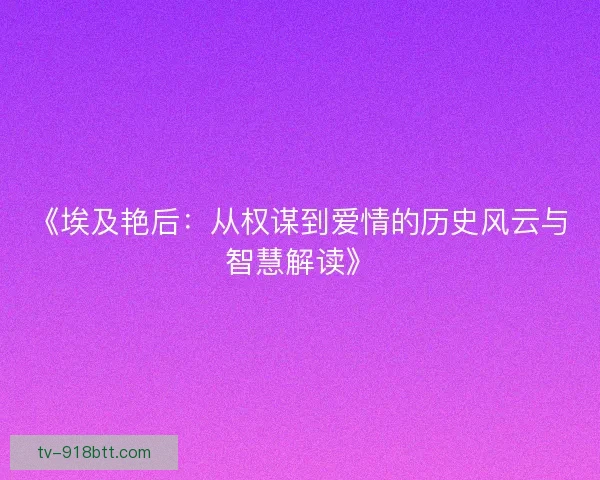 《埃及艳后：从权谋到爱情的历史风云与智慧解读》