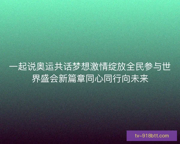 一起说奥运共话梦想激情绽放全民参与世界盛会新篇章同心同行向未来